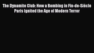 Read The Dynamite Club: How a Bombing in Fin-de-Siècle Paris Ignited the Age of Modern Terror