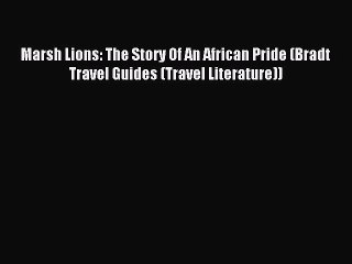 [Download PDF] Marsh Lions: The Story Of An African Pride (Bradt Travel Guides (Travel Literature))