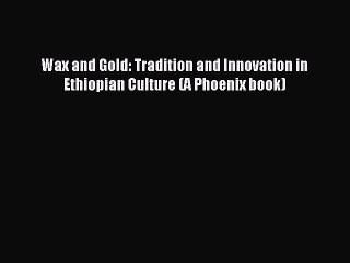 [Download PDF] Wax and Gold: Tradition and Innovation in Ethiopian Culture (A Phoenix book)