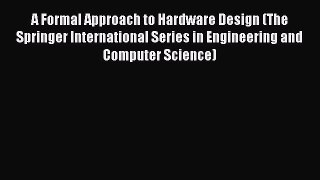 Read A Formal Approach to Hardware Design (The Springer International Series in Engineering