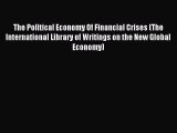 Read The Political Economy Of Financial Crises (The International Library of Writings on the