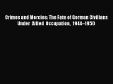 Read Crimes and Mercies: The Fate of German Civilians Under Allied Occupation 1944–1950 Ebook