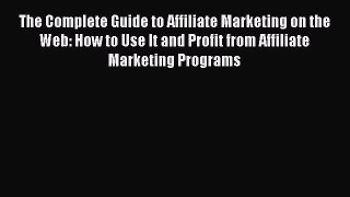 Download The Complete Guide to Affiliate Marketing on the Web: How to Use It and Profit from