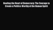 Download Healing the Heart of Democracy: The Courage to Create a Politics Worthy of the Human