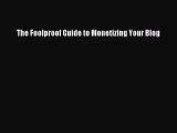 Download The Foolproof Guide to Monetizing Your Blog Free Books