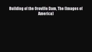[Download PDF] Building of the Oroville Dam The (Images of America) Read Online