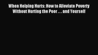 Read When Helping Hurts: How to Alleviate Poverty Without Hurting the Poor . . . and Yourself
