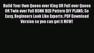 Download Build Your Own Queen over King OR Full over Queen OR Twin over Full BUNK BED Pattern