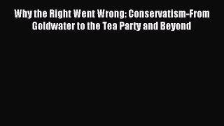 Read Why the Right Went Wrong: Conservatism-From Goldwater to the Tea Party and Beyond Ebook