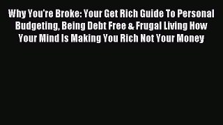 Read Why You're Broke: Your Get Rich Guide To Personal Budgeting Being Debt Free & Frugal Living