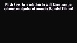 Read Flash Boys: La revolución de Wall Street contra quienes manipulan el mercado (Spanish
