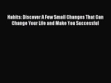 Read Habits: Discover A Few Small Changes That Can Change Your Life and Make You Successful