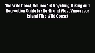 Read The Wild Coast Volume 1: A Kayaking Hiking and Recreation Guide for North and West Vancouver
