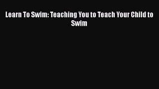 Read Learn To Swim: Teaching You to Teach Your Child to Swim PDF Free