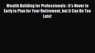 Read Wealth Building for Professionals : It's Never to Early to Plan for Your Retirement but