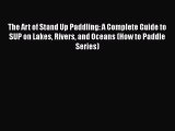 Download The Art of Stand Up Paddling: A Complete Guide to SUP on Lakes Rivers and Oceans (How