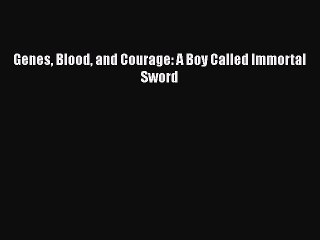 Read Genes Blood and Courage: A Boy Called Immortal Sword Ebook Free