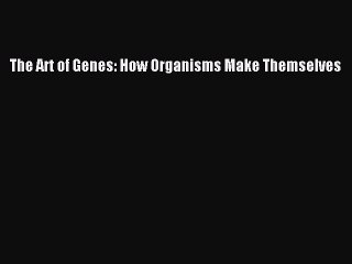 Download The Art of Genes: How Organisms Make Themselves Ebook Free
