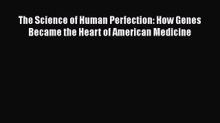 Read The Science of Human Perfection: How Genes Became the Heart of American Medicine Ebook
