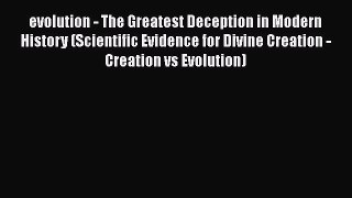 Read evolution - The Greatest Deception in Modern History (Scientific Evidence for Divine Creation