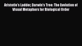 Download Aristotle's Ladder Darwin's Tree: The Evolution of Visual Metaphors for Biological