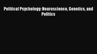 Read Political Psychology: Neuroscience Genetics and Politics PDF Free