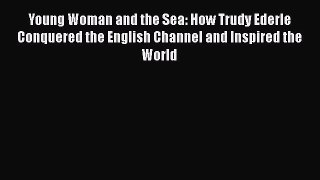 Read Young Woman and the Sea: How Trudy Ederle Conquered the English Channel and Inspired the