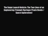 Read The Soyuz Launch Vehicle: The Two Lives of an Engineering Triumph (Springer Praxis Books