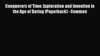 Read Conquerors of Time: Exploration and Invention in the Age of Daring (Paperback) - Common