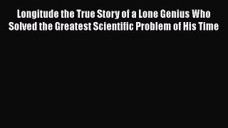 Read Longitude the True Story of a Lone Genius Who Solved the Greatest Scientific Problem of