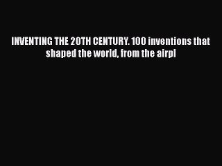 Download INVENTING THE 20TH CENTURY. 100 inventions that shaped the world from the airpl Ebook