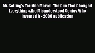 Read Mr. Gatling's Terrible Marvel The Gun That Changed Everything &the Misunderstood Genius
