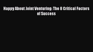 Read Happy About Joint Venturing: The 8 Critical Factors of Success Ebook Free