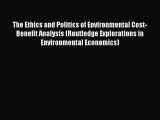 Read The Ethics and Politics of Environmental Cost-Benefit Analysis (Routledge Explorations