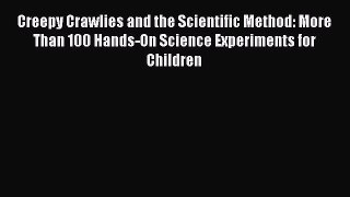 Read Creepy Crawlies and the Scientific Method: More Than 100 Hands-On Science Experiments