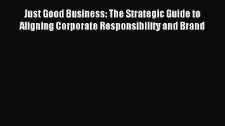 Read Just Good Business: The Strategic Guide to Aligning Corporate Responsibility and Brand