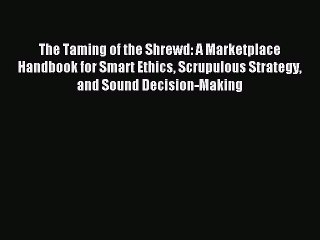 Download The Taming of the Shrewd: A Marketplace Handbook for Smart Ethics Scrupulous Strategy