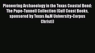 Read Pioneering Archaeology in the Texas Coastal Bend: The Pape-Tunnell Collection (Gulf Coast