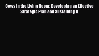 Read Cows in the Living Room: Developing an Effective Strategic Plan and Sustaining It PDF
