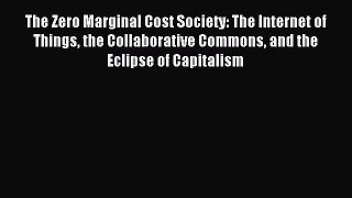 Read The Zero Marginal Cost Society: The Internet of Things the Collaborative Commons and the