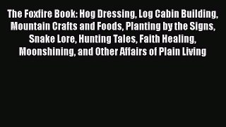 Read The Foxfire Book: Hog Dressing Log Cabin Building Mountain Crafts and Foods Planting by