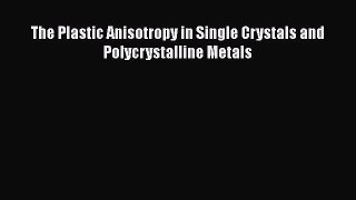 Download The Plastic Anisotropy in Single Crystals and Polycrystalline Metals PDF Free