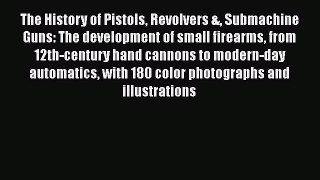 Read The History of Pistols Revolvers & Submachine Guns: The development of small firearms