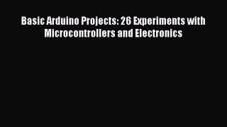 Read Basic Arduino Projects: 26 Experiments with Microcontrollers and Electronics Ebook Free