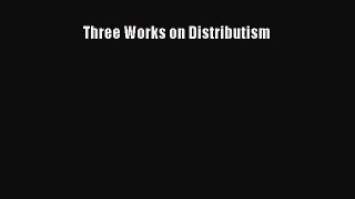 Download Three Works on Distributism PDF Online