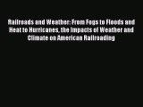 Read Railroads and Weather: From Fogs to Floods and Heat to Hurricanes the Impacts of Weather