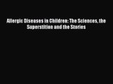 Download Allergic Diseases in Children: The Sciences the Superstition and the Stories PDF Online