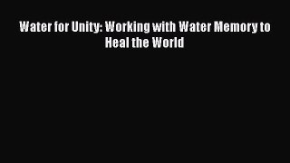 Read Water for Unity: Working with Water Memory to Heal the World Ebook Free
