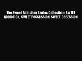 Download The Sweet Addiction Series Collection: SWEET ADDICTION SWEET POSSESSION SWEET OBSESSION