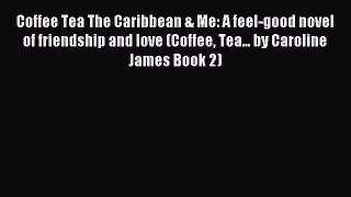 Read Coffee Tea The Caribbean & Me: A feel-good novel of friendship and love (Coffee Tea...